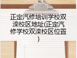 正定汽修培训学校双滦校区地址(正定汽修学校双滦校区位置)