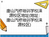 唐山汽修培训学校涞源校区地址(地址：唐山汽修培训学校涞源校区)