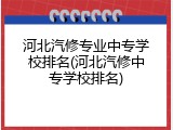 河北汽修专业中专学校排名(河北汽修中专学校排名)