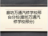 廊坊万通汽修学校邢台分校(廊坊万通汽修学校邢分)