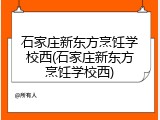 石家庄新东方烹饪学校西(石家庄新东方烹饪学校西)