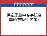 保定职业中专学校名单(保定职中名录)