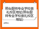 邢台厨师专业学校崇礼校区地址(邢台厨师专业学校崇礼校区地址)