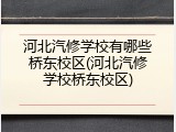河北汽修学校有哪些桥东校区(河北汽修学校桥东校区)
