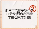 邢台市汽修学校石家庄分校(邢台市汽修学校石家庄分校)