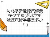 河北学新能源汽修要多少学费(河北学新能源汽修学费是多少？)