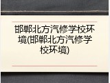 邯郸北方汽修学校环境(邯郸北方汽修学校环境)