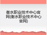 衡水职业技术中心官网(衡水职业技术中心官网)