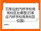石家庄的汽修学校竞秀校区在哪里(石家庄汽修学校竞秀校区位置)