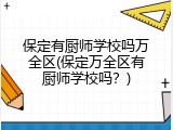 保定有厨师学校吗万全区(保定万全区有厨师学校吗？)