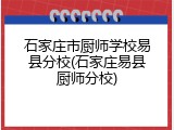 石家庄市厨师学校易县分校(石家庄易县厨师分校)