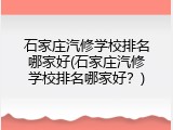 石家庄汽修学校排名哪家好(石家庄汽修学校排名哪家好？)