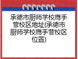 承德市厨师学校鹰手营校区地址(承德市厨师学校鹰手营校区位置)