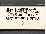邢台市厨师学校桥东分校电话(邢台市厨师学校桥东分校电话)