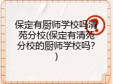 保定有厨师学校吗清苑分校(保定有清苑分校的厨师学校吗？)