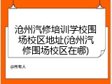 沧州汽修培训学校围场校区地址(沧州汽修围场校区在哪)
