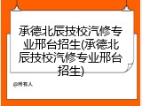 承德北辰技校汽修专业邢台招生(承德北辰技校汽修专业邢台招生)