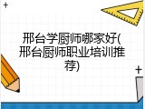 邢台学厨师哪家好(邢台厨师职业培训推荐)