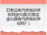 石家庄有汽修培训学校吗定兴县(石家庄定兴县有汽修培训学校吗？)