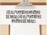 河北汽修职校桥西校区地址(河北汽修职校桥西校区地址)