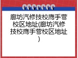 廊坊汽修技校鹰手营校区地址(廊坊汽修技校鹰手营校区地址)