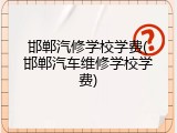 邯郸汽修学校学费(邯郸汽车维修学校学费)