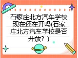 石家庄北方汽车学校现在还在开吗(石家庄北方汽车学校是否开放？)