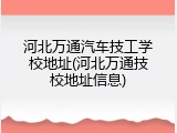河北万通汽车技工学校地址(河北万通技校地址信息)