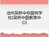 沧州吴桥中专厨师学校(吴桥中厨教育中心)