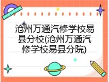 沧州万通汽修学校易县分校(沧州万通汽修学校易县分院)