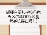 邯郸有厨师学校吗竞秀区(邯郸竞秀区厨师学校存在吗？)
