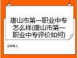 唐山市第一职业中专怎么样(唐山市第一职业中专评价如何)