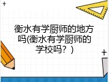 衡水有学厨师的地方吗(衡水有学厨师的学校吗？)