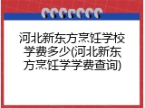 河北新东方烹饪学校学费多少(河北新东方烹饪学学费查询)