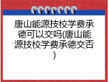 唐山能源技校学费承德可以交吗(唐山能源技校学费承德交否)