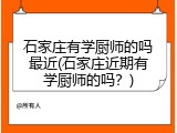 石家庄有学厨师的吗最近(石家庄近期有学厨师的吗？)