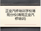 正定汽修培训学校清苑分校(清苑正定汽修培训)