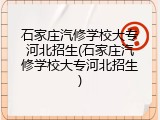 石家庄汽修学校大专河北招生(石家庄汽修学校大专河北招生)