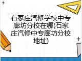 石家庄汽修学校中专廊坊分校在哪(石家庄汽修中专廊坊分校地址)