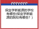 保定学新能源的学校有哪些(保定学新能源的院校有哪些？)