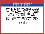 唐山万通汽修学校保定校区地址(唐山万通汽修学校保定校区地址)
