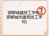邯郸城建技工学校(邯郸城市建筑技工学校)