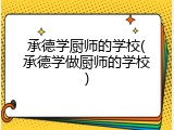 承德学厨师的学校(承德学做厨师的学校)