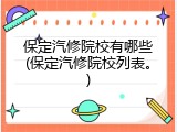 保定汽修院校有哪些(保定汽修院校列表。)