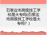 石家庄市高级技工学校是大专吗(石家庄市高级技工学校是大专吗？)