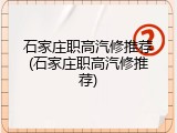 石家庄职高汽修推荐(石家庄职高汽修推荐)