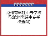 沧州有烹饪中专学校吗(沧州烹饪中专学校查询)