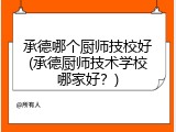 承德哪个厨师技校好(承德厨师技术学校哪家好？)