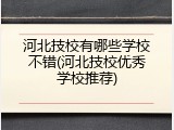 河北技校有哪些学校不错(河北技校优秀学校推荐)