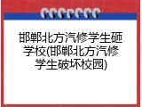 邯郸北方汽修学生砸学校(邯郸北方汽修学生破坏校园)